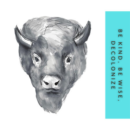 Artwork, B&W, the face of a tatanka. To the left is a blue box with our slogan, "Be kind, be wise, decolonize."